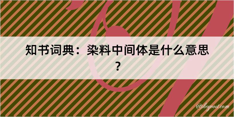 知书词典：染料中间体是什么意思？