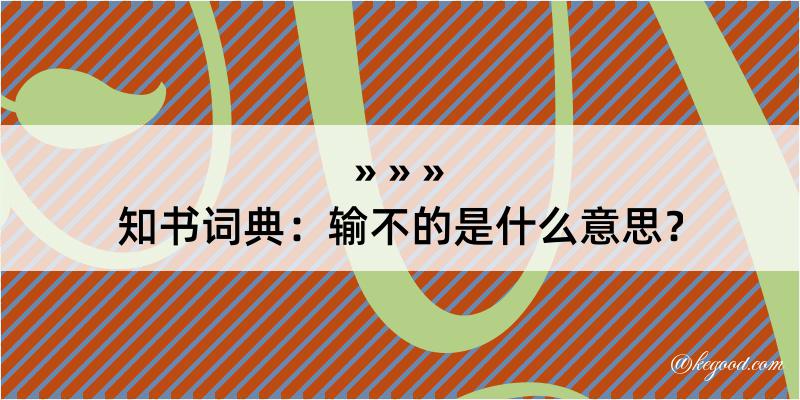 知书词典：输不的是什么意思？