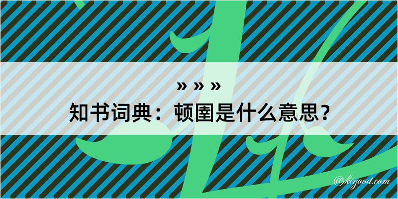 知书词典：顿圉是什么意思？