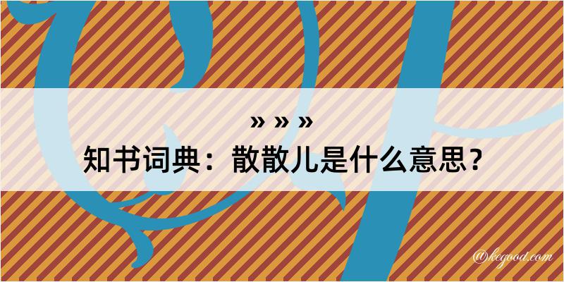 知书词典：散散儿是什么意思？