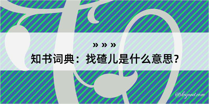 知书词典：找碴儿是什么意思？