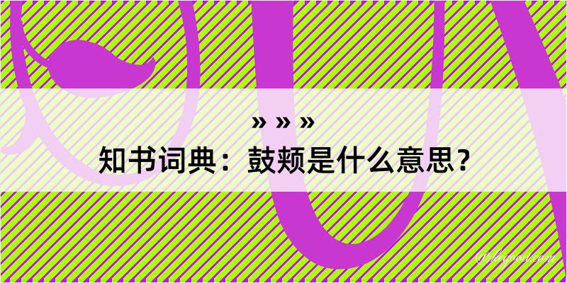 知书词典：鼓颊是什么意思？