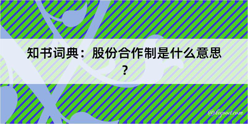 知书词典：股份合作制是什么意思？