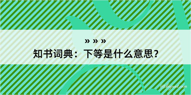 知书词典：下等是什么意思？