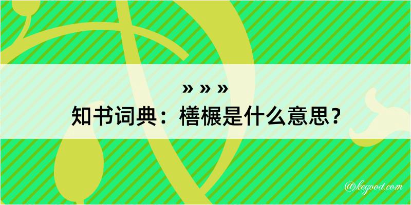 知书词典：橏榐是什么意思？