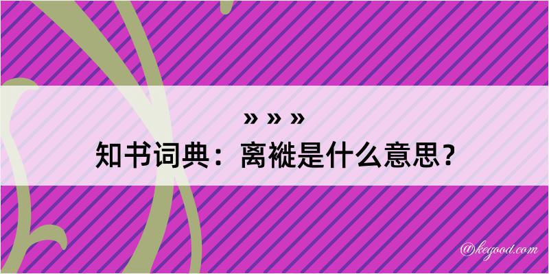 知书词典：离褷是什么意思？