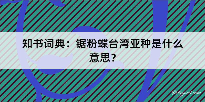 知书词典：锯粉蝶台湾亚种是什么意思？