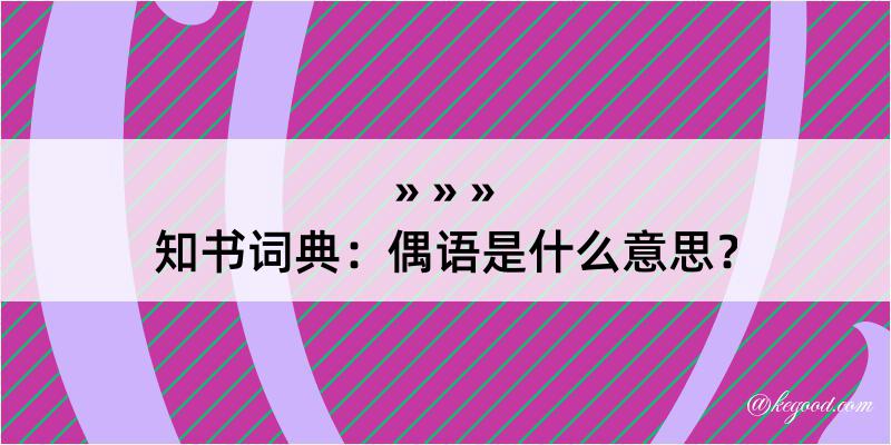 知书词典：偶语是什么意思？