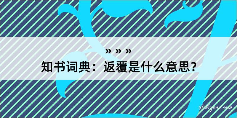 知书词典：返覆是什么意思？