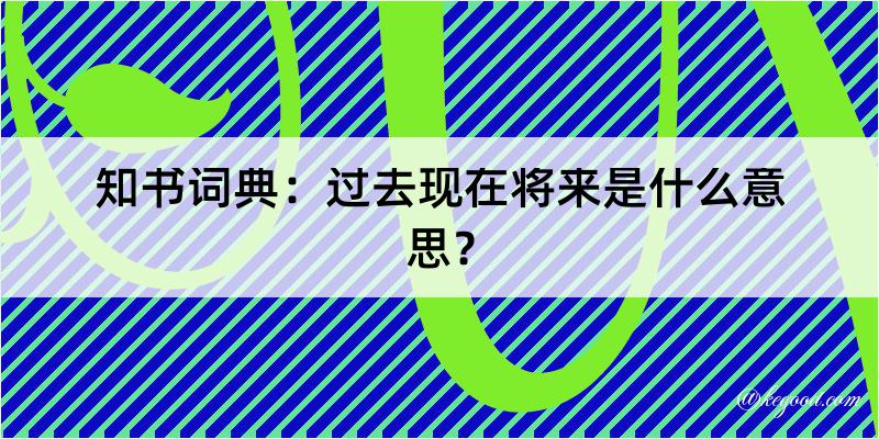 知书词典：过去现在将来是什么意思？