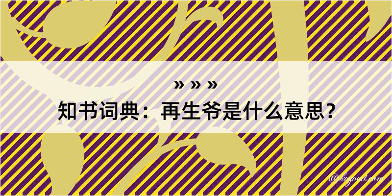 知书词典：再生爷是什么意思？