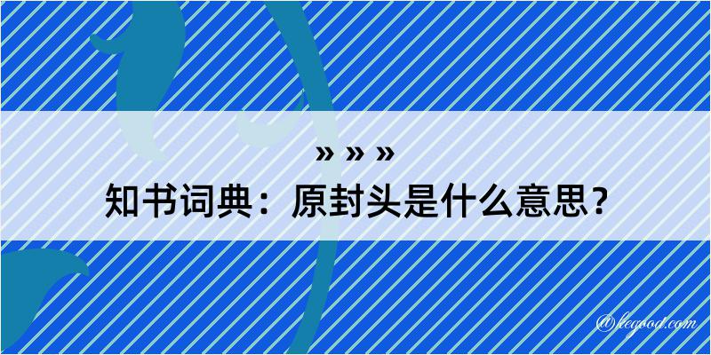 知书词典：原封头是什么意思？