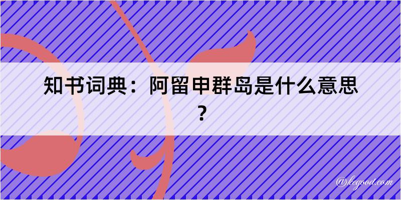 知书词典：阿留申群岛是什么意思？