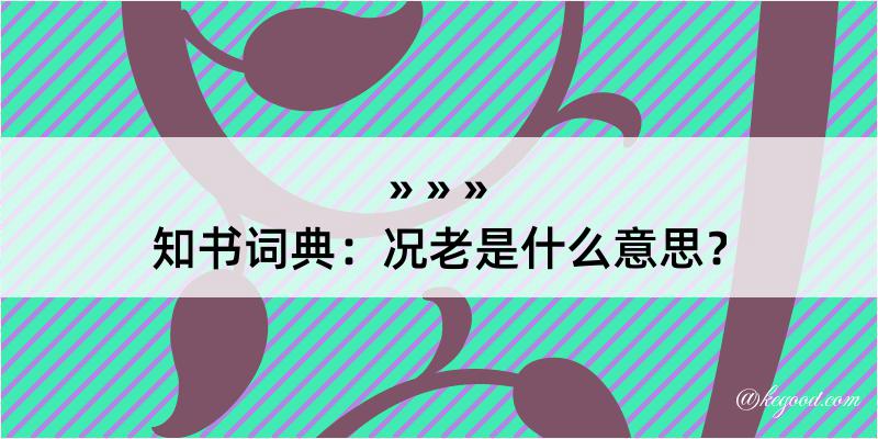 知书词典：况老是什么意思？