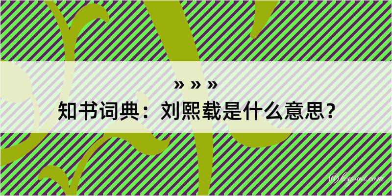 知书词典：刘熙载是什么意思？