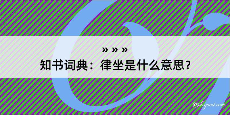 知书词典：律坐是什么意思？