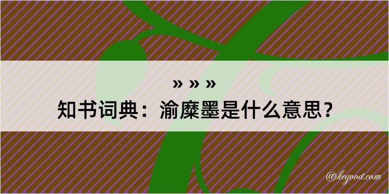 知书词典：渝糜墨是什么意思？