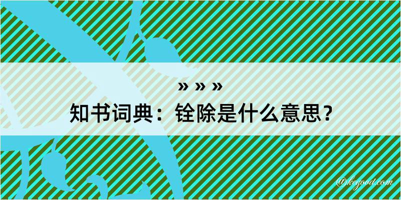 知书词典：铨除是什么意思？