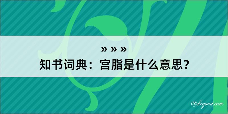 知书词典：宫脂是什么意思？