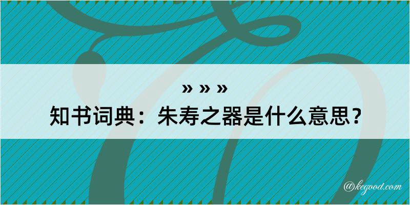 知书词典：朱寿之器是什么意思？