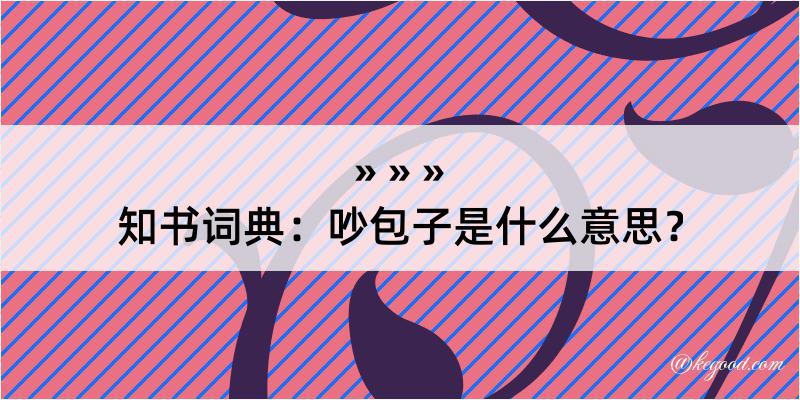 知书词典：吵包子是什么意思？