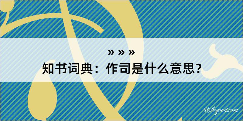 知书词典：作司是什么意思？