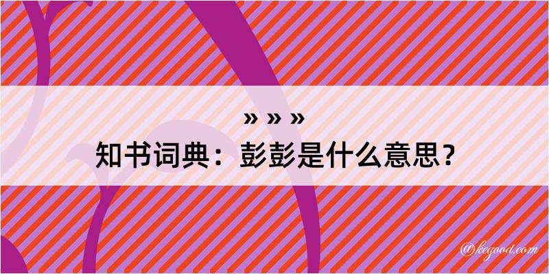 知书词典：彭彭是什么意思？