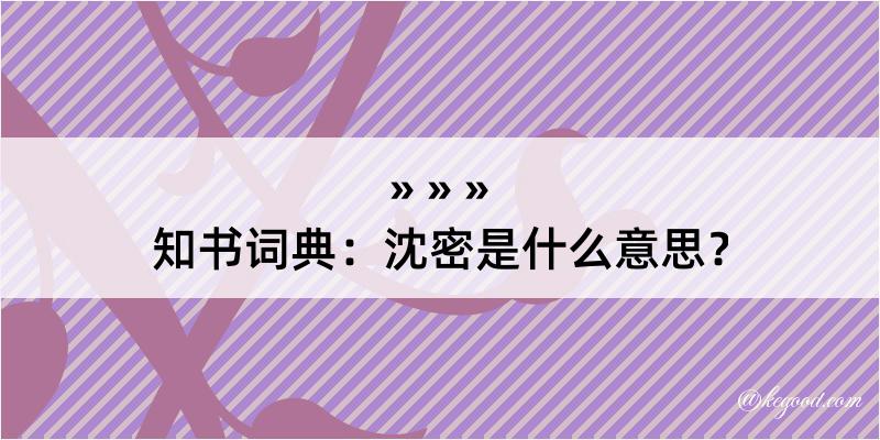 知书词典：沈密是什么意思？