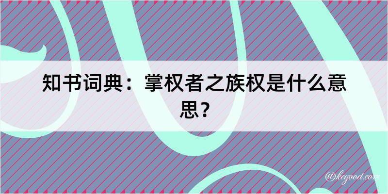 知书词典：掌权者之族权是什么意思？