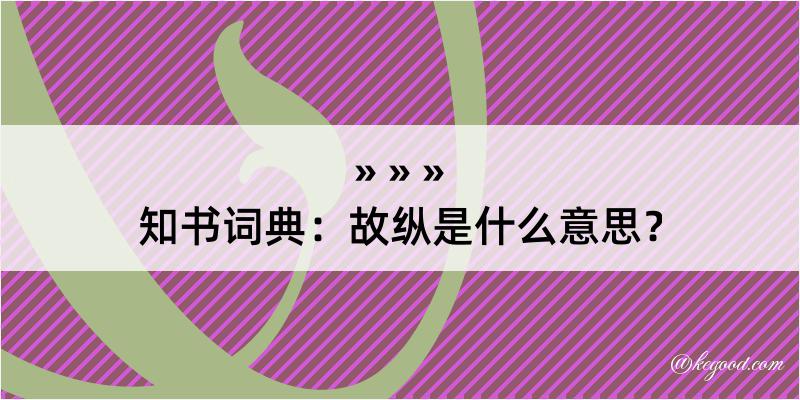 知书词典：故纵是什么意思？