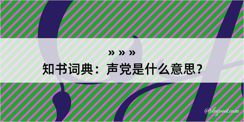 知书词典：声党是什么意思？