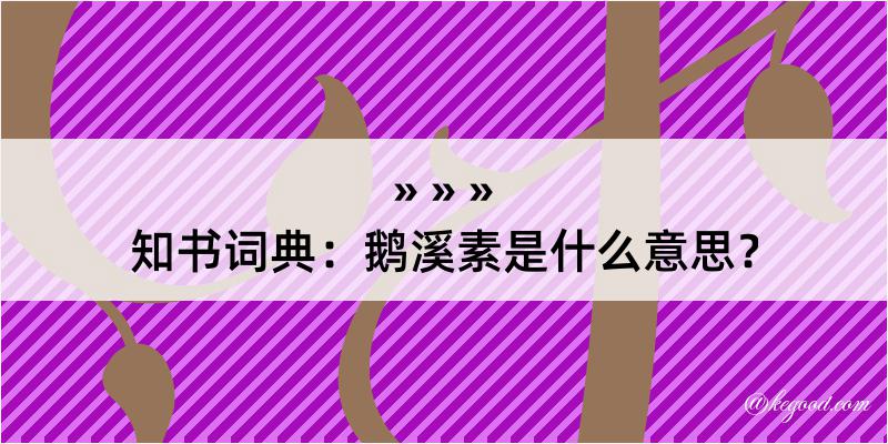 知书词典：鹅溪素是什么意思？