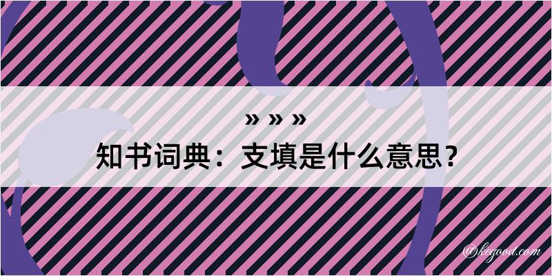 知书词典：支填是什么意思？