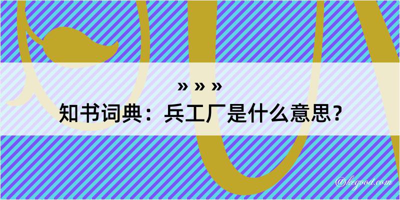 知书词典：兵工厂是什么意思？