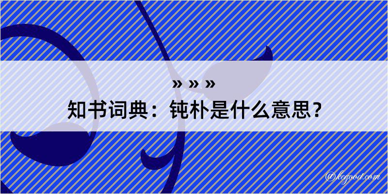 知书词典：钝朴是什么意思？