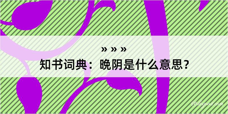 知书词典：晩阴是什么意思？