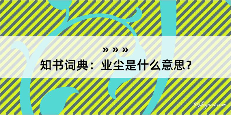 知书词典：业尘是什么意思？