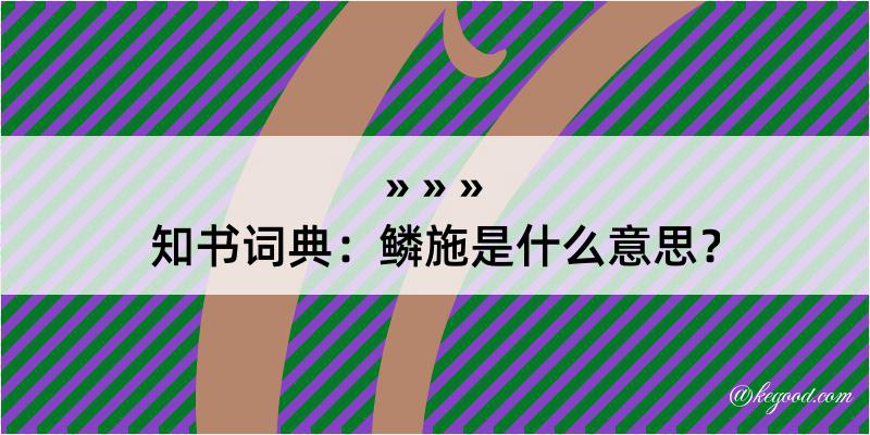 知书词典：鳞施是什么意思？