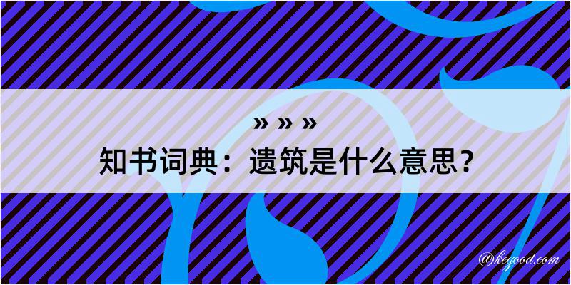 知书词典：遗筑是什么意思？