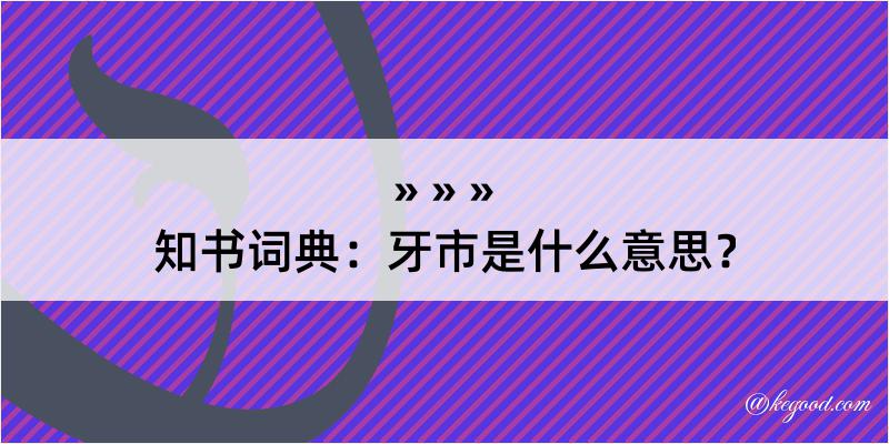 知书词典：牙市是什么意思？