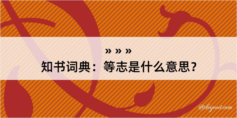 知书词典：等志是什么意思？