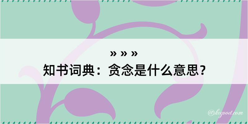 知书词典：贪念是什么意思？