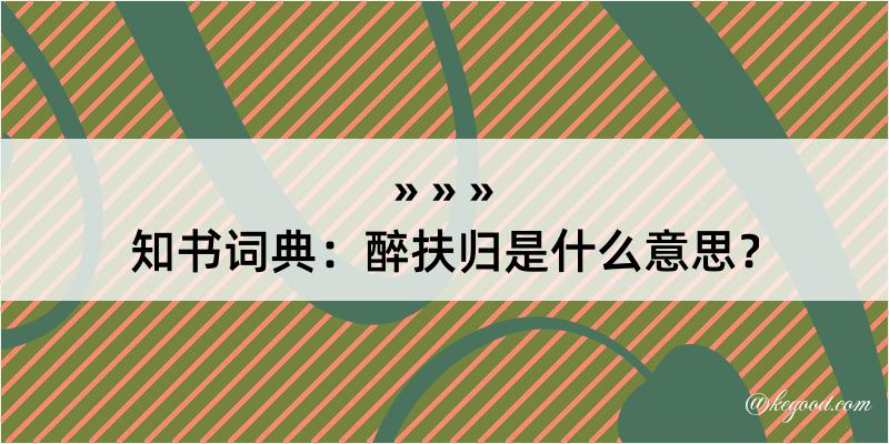 知书词典：醉扶归是什么意思？