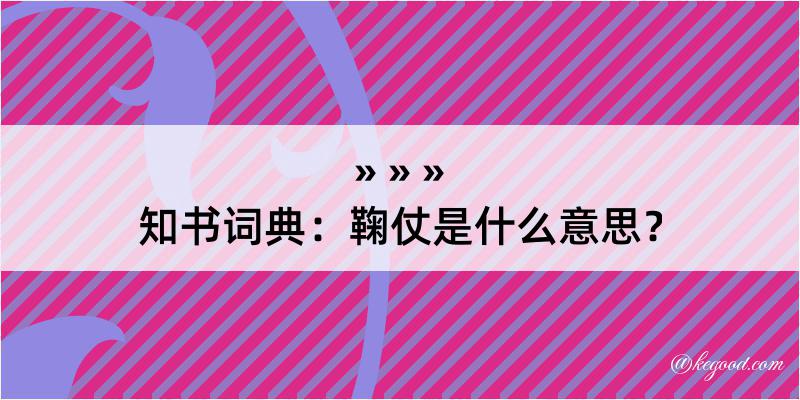 知书词典：鞠仗是什么意思？