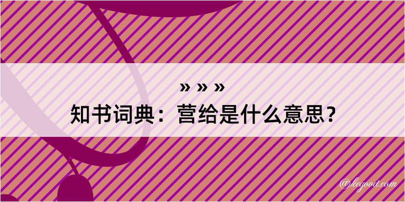 知书词典：营给是什么意思？