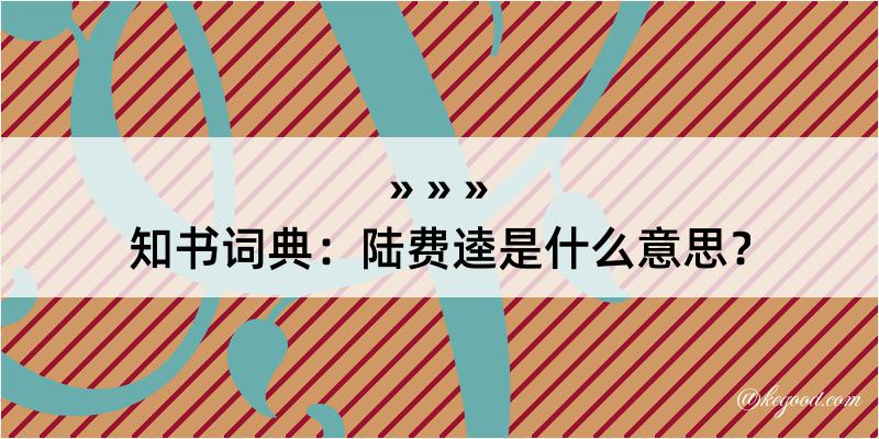 知书词典：陆费逵是什么意思？