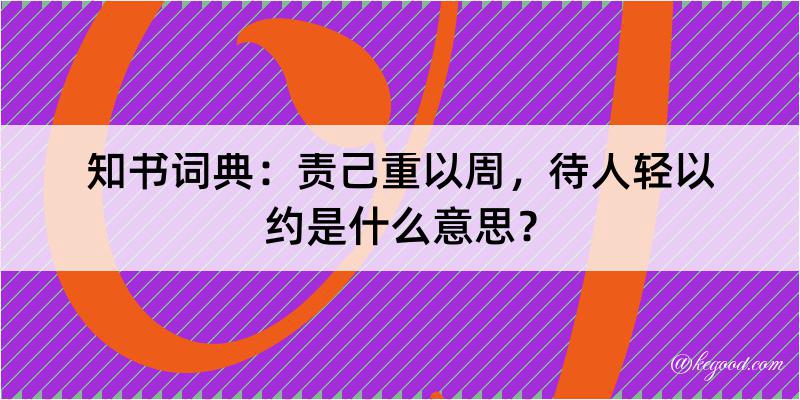 知书词典：责己重以周，待人轻以约是什么意思？