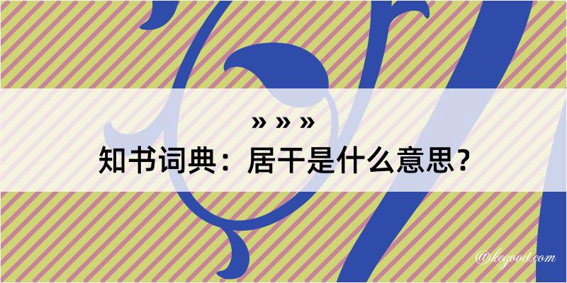 知书词典：居干是什么意思？