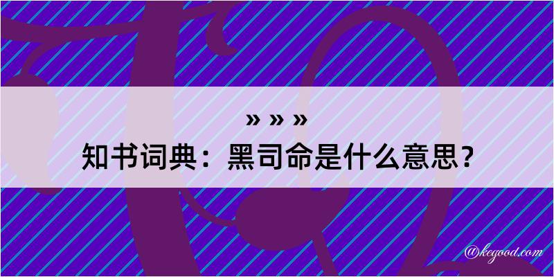 知书词典：黑司命是什么意思？