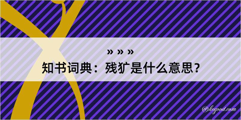 知书词典：残犷是什么意思？